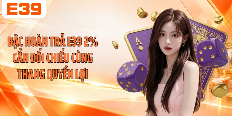 Bậc hoàn trả E39 2% cần đối chiếu cùng thang quyền lợi
