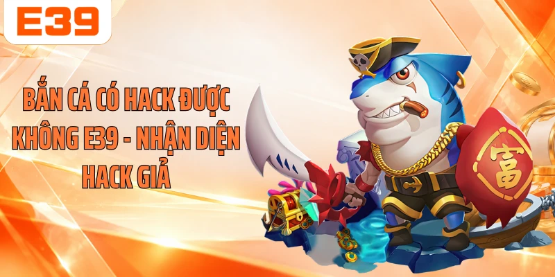 Bắn Cá Có Hack Được Không E39 - Nhận Diện Hack Giả