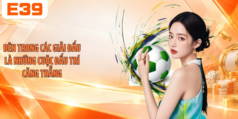Bên trong các giải đấu là những cuộc đấu trí căng thẳng