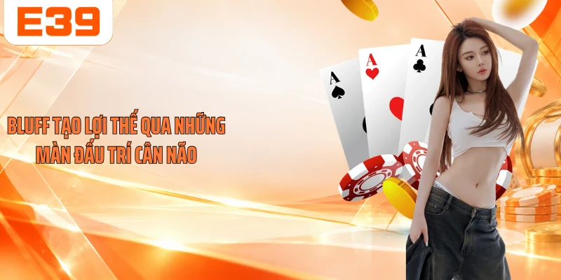 Bluff tạo lợi thế qua những màn đấu trí cân não