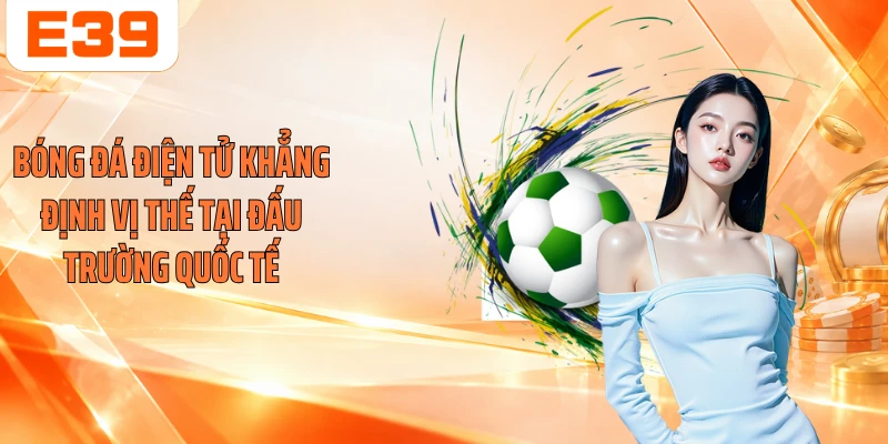 Bóng đá điện tử khẳng định vị thế tại đấu trường quốc tế