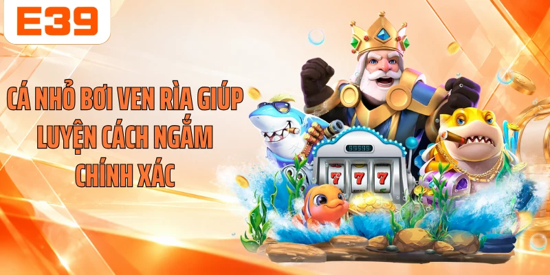 Cá nhỏ bơi ven rìa giúp luyện cách ngắm chính xác