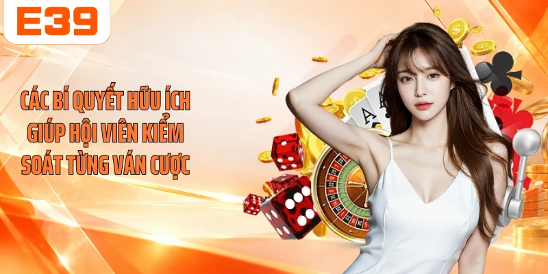 Các bí quyết hữu ích giúp hội viên kiểm soát từng ván cược