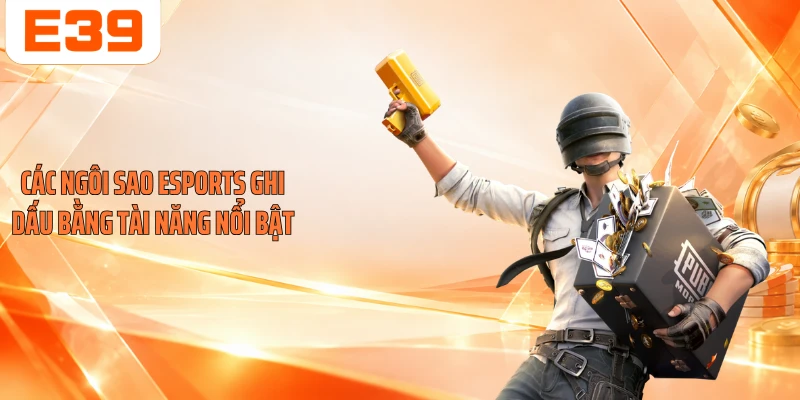Các ngôi sao Esports ghi dấu bằng tài năng nổi bật