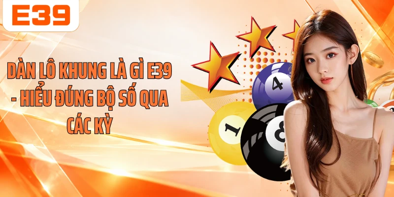 Dàn Lô Khung Là Gì E39 - Hiểu Đúng Bộ Số Qua Các Kỳ