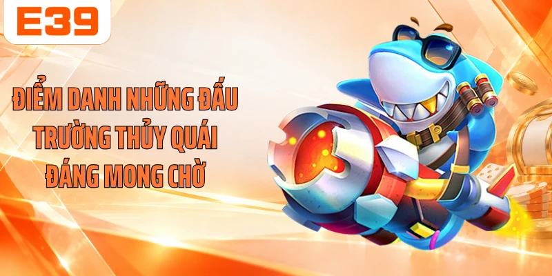 Điểm danh những đấu trường thủy quái đáng mong chờ