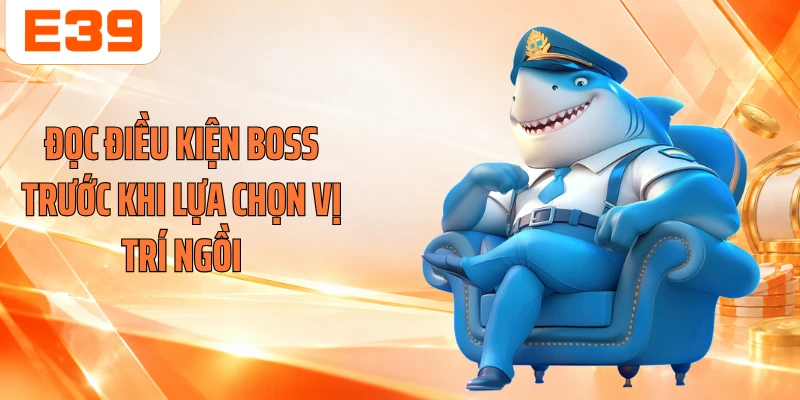 Đọc điều kiện Boss trước khi lựa chọn vị trí ngồi