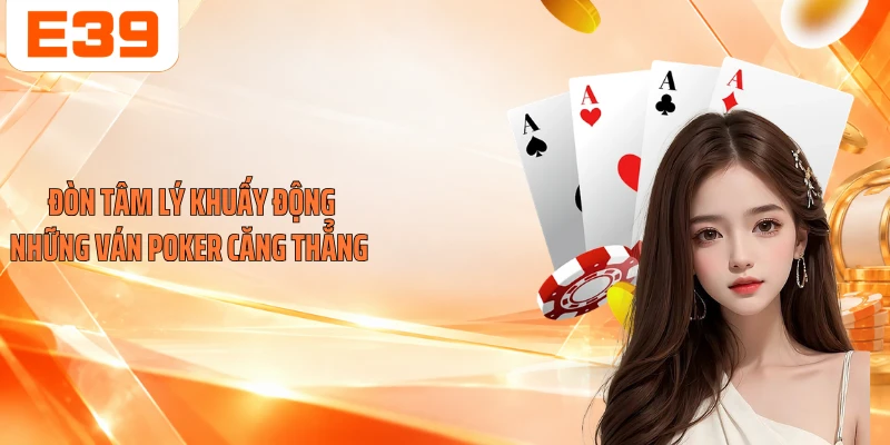 Đòn tâm lý khuấy động những ván Poker căng thẳng 