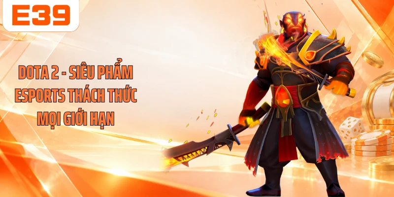 Dota 2 - Siêu Phẩm Esports Thách Thức Mọi Giới Hạn