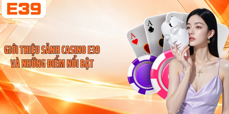 Giới thiệu sảnh casino E39 và những điểm nổi bật