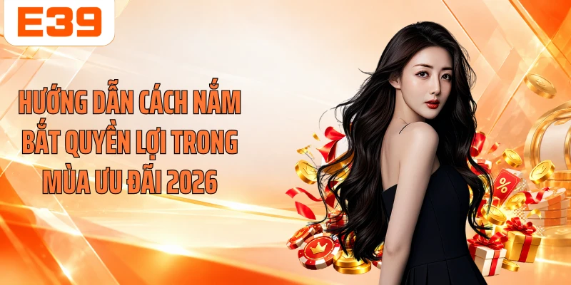 Hướng dẫn cách nắm bắt quyền lợi trong mùa ưu đãi 2026
