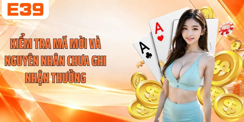 Kiểm tra mã mời và nguyên nhân chưa ghi nhận thưởng