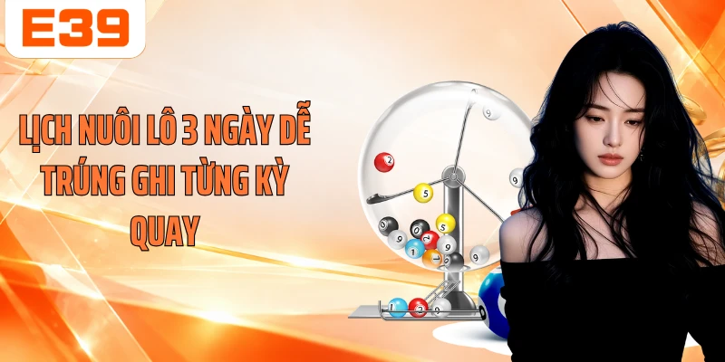 Lịch nuôi lô 3 ngày dễ trúng ghi từng kỳ quay