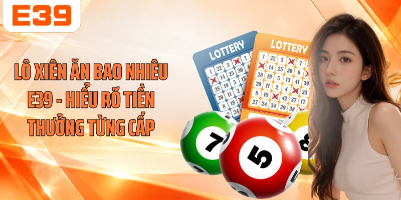 Lô Xiên Ăn Bao Nhiêu E39 - Hiểu Rõ Tiền Thưởng Từng Cấp