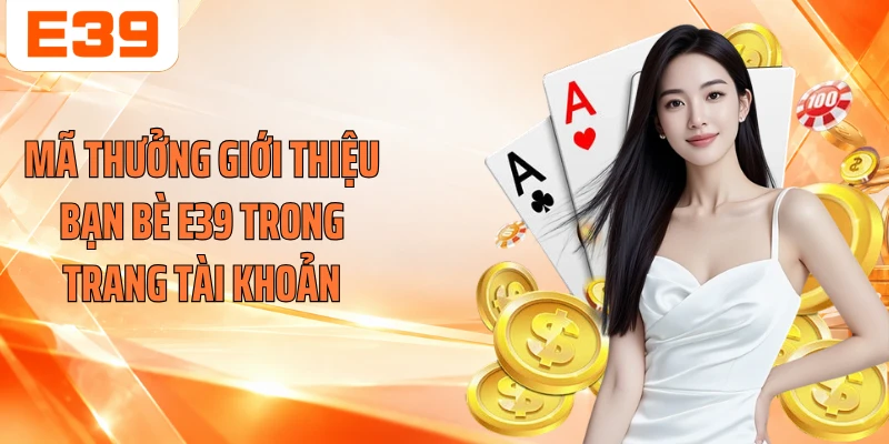 Mã thưởng giới thiệu bạn bè E39 trong trang tài khoản