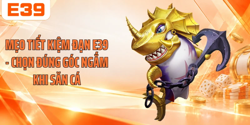 Mẹo Tiết Kiệm Đạn E39 - Chọn Đúng Góc Ngắm Khi Săn Cá