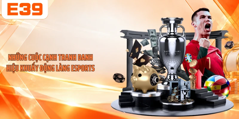 Những cuộc cạnh tranh danh hiệu khuấy động làng Esports