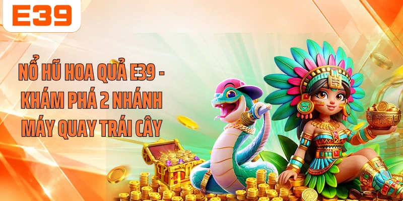 Nổ Hũ Hoa Quả E39 - Khám Phá 2 Nhánh Máy Quay Trái Cây