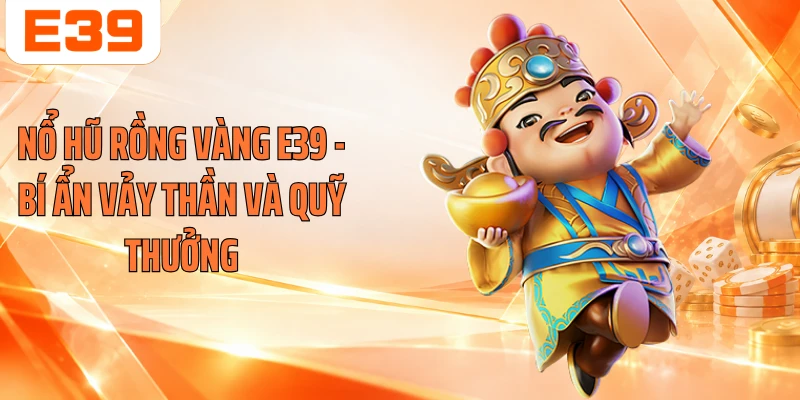 Nổ Hũ Rồng Vàng E39 - Bí Ẩn Vảy Thần Và Quỹ Thưởng