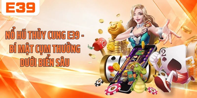 Nổ Hũ Thủy Cung E39 - Bí Mật Cụm Thưởng Dưới Biển Sâu