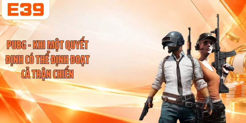 PUBG - Khi Một Quyết Định Có Thể Định Đoạt Cả Trận Chiến