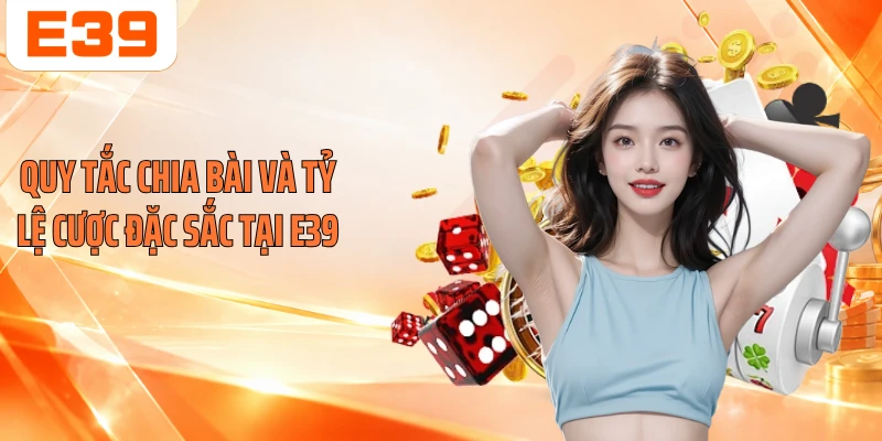 Quy tắc chia bài và tỷ lệ cược đặc sắc tại E39