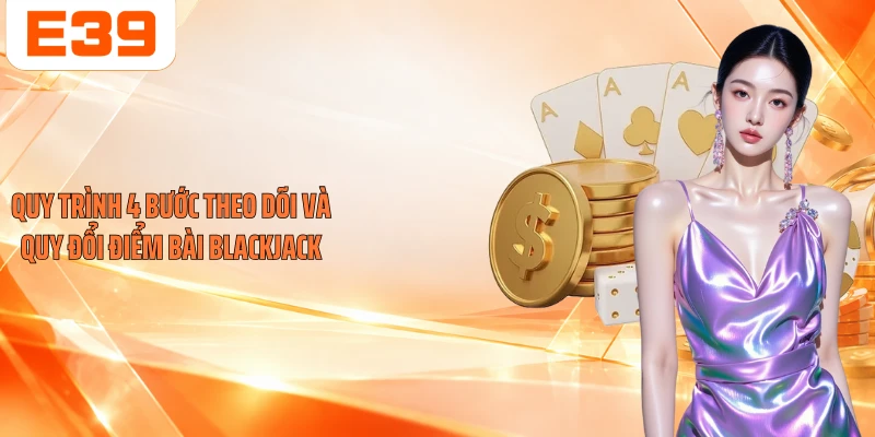 Quy trình 4 bước theo dõi và quy đổi điểm bài Blackjack