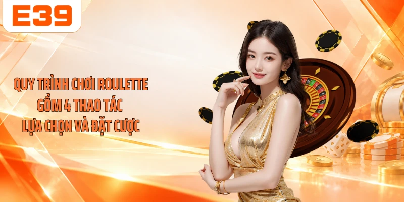 Quy trình chơi Roulette gồm 4 thao tác lựa chọn và đặt cược