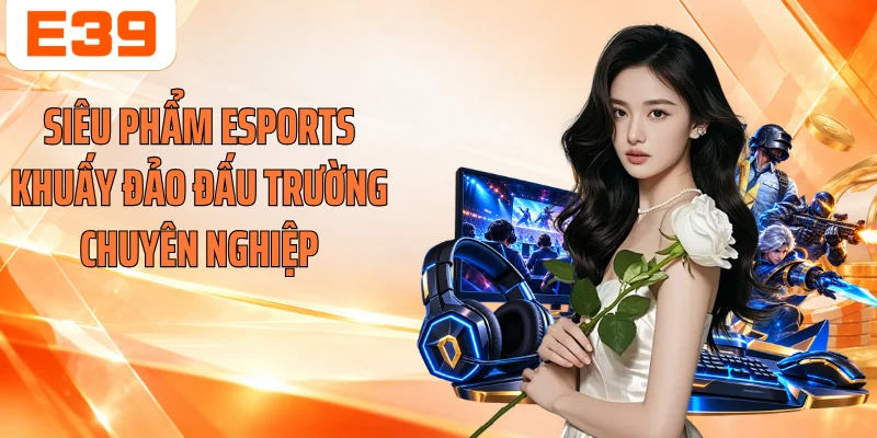 Siêu phẩm Esports khuấy đảo đấu trường chuyên nghiệp
