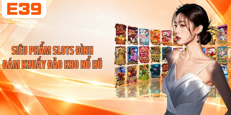 Siêu phẩm Slots đình đám khuấy đảo kho nổ hũ