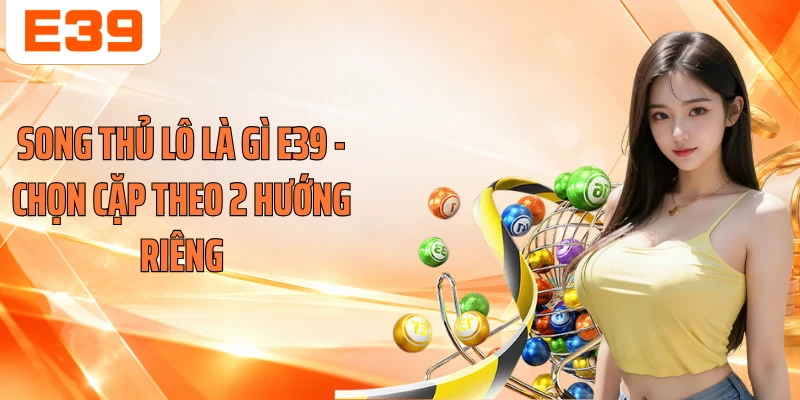 Song Thủ Lô Là Gì E39 - Chọn Cặp Theo 2 Hướng Riêng