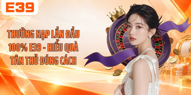 Thưởng Nạp Lần Đầu 100% E39 - Hiểu Quà Tân Thủ Đúng Cách