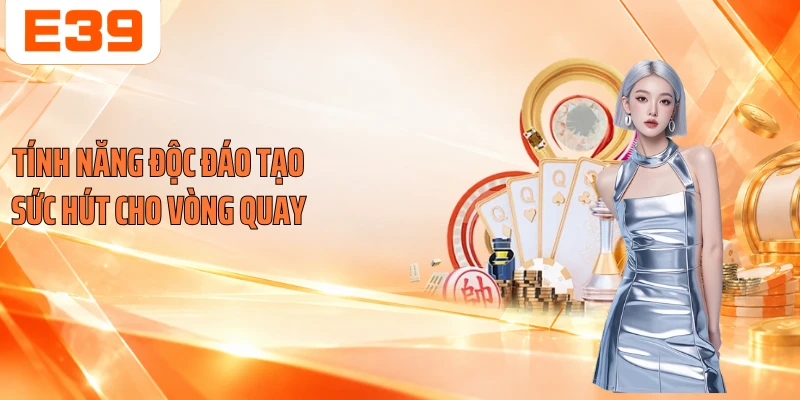 Tính năng độc đáo tạo sức hút cho vòng quay