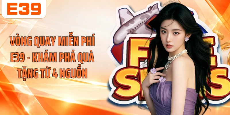 Vòng Quay Miễn Phí E39 - Khám Phá Quà Tặng Từ 4 Nguồn